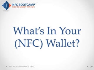 What’s In Your
    (NFC) Wallet?
NFC BOOTCAMP SEATTLE: DAY 1   49
                              #
 