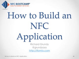 How to Build an
     NFC
  Application
                                   Richard Grundy
                                     @grundyoso
                                  http://flomio.com

How to Build an NFC Application                       1
 