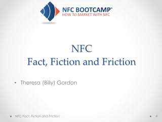 NFC
Fact, Fiction and Friction
• Theresa (Billy) Gordon
NFC Fact, Fiction and Friction #
 