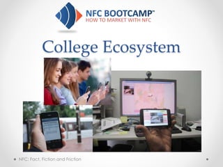 College Ecosystem
NFC: Fact, Fiction and Friction
 