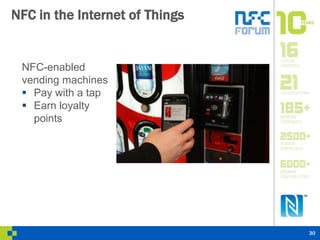 NFC in the Internet of Things 
NFC-enabled 
vending machines 
 Pay with a tap 
 Earn loyalty 
points 
30 
 