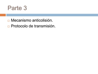Parte 3 
 Mecanismo anticolisión. 
 Protocolo de transmisión. 
 
