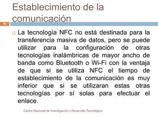 Establecimiento de la 
comunicación 
 La tecnología NFC no está destinada para la 
transferencia masiva de datos, pero se...