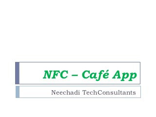 NFC – Café App
 Neechadi TechConsultants
 