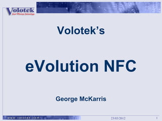 Volotek’s


        eVolution NFC
                  George McKarris

www.volotek.com                     23/03/2012   1
 