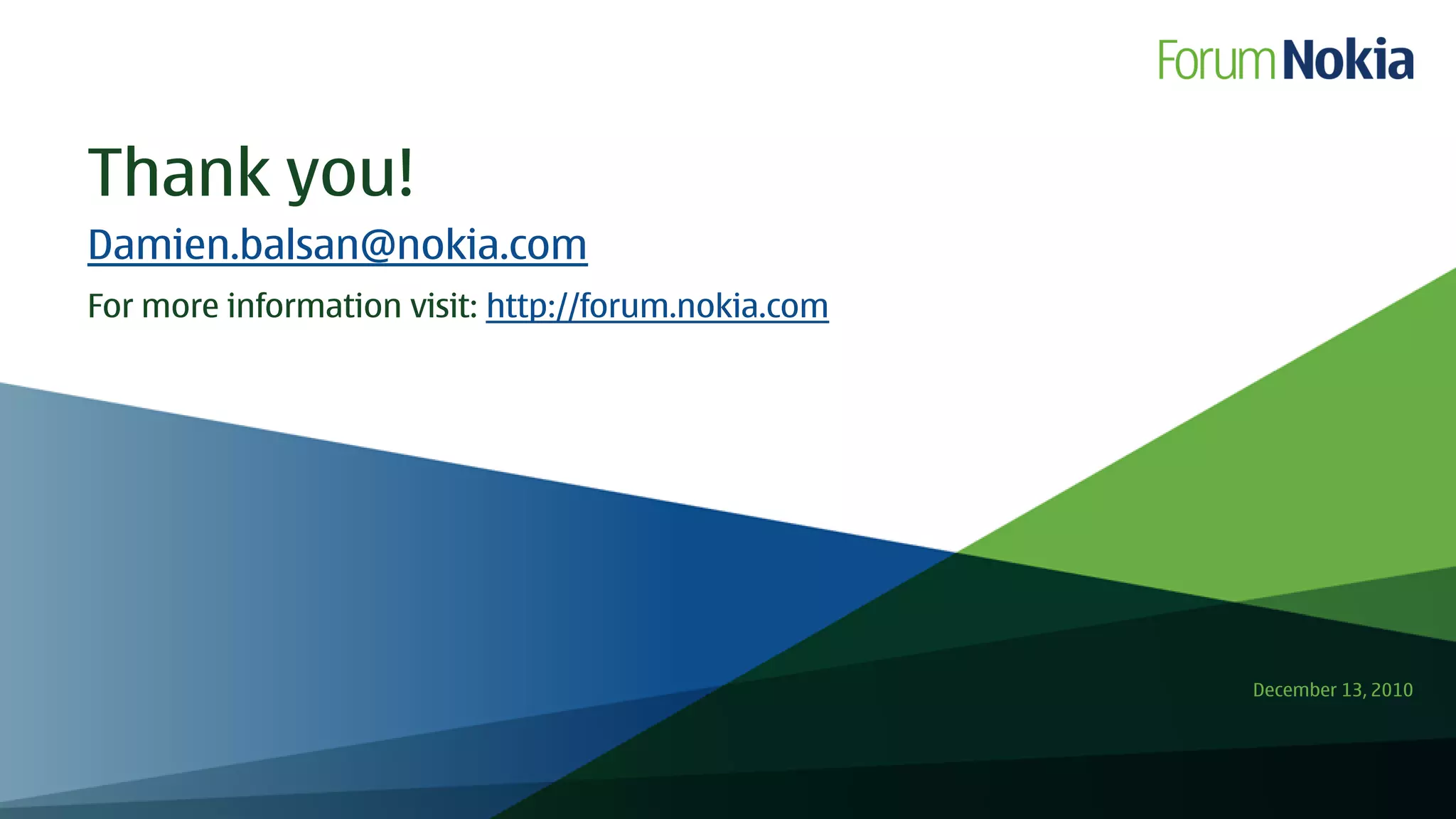 Thank you!
Damien.balsan@nokia.com
For more information visit: http://forum.nokia.com




                                                     December 13, 2010
 