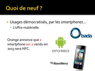    Usages démocratisés, par les smartphones…
     L’offre matérielle


Orange annonce que 1
smartphone sur 2 vendu en
2013 sera NFC.
 