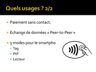    Paiement sans contact.

   Echange de données « Peer-to-Peer »

   3 modes pour le smartphone :
     Tag
     PtP
     Lecteur
 