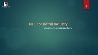 NFC for Retail Industry
unexplored business opportunity
1
 