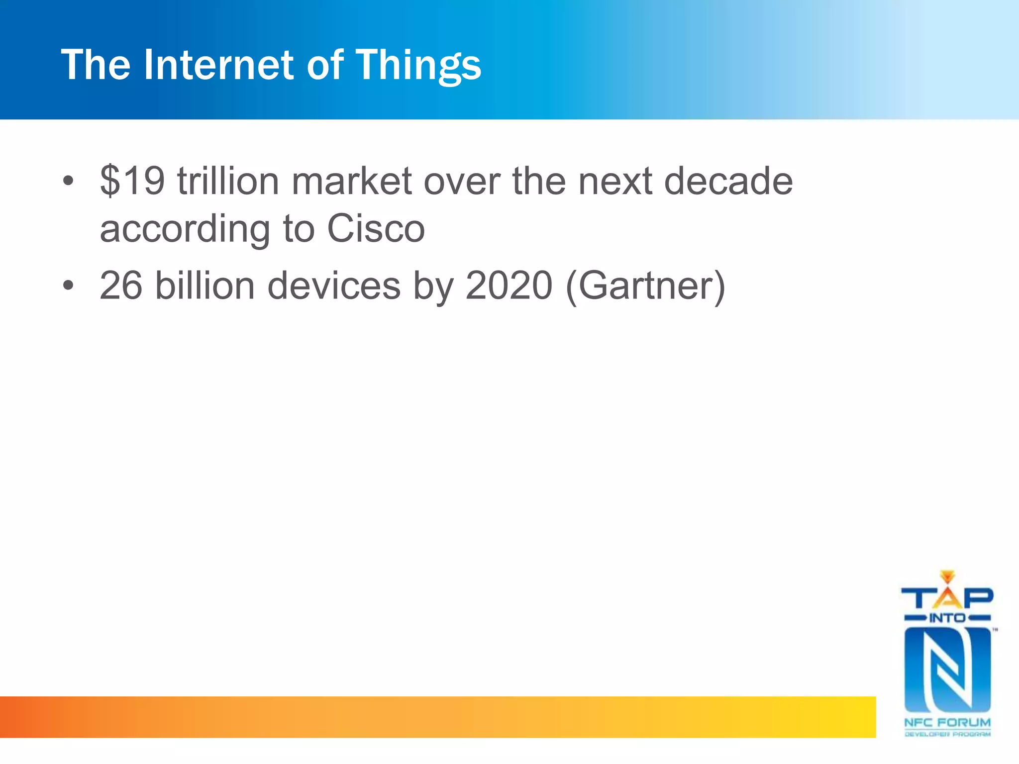 The Internet of Things
• $19 trillion market over the next decade
according to Cisco
• 26 billion devices by 2020 (Gartner)