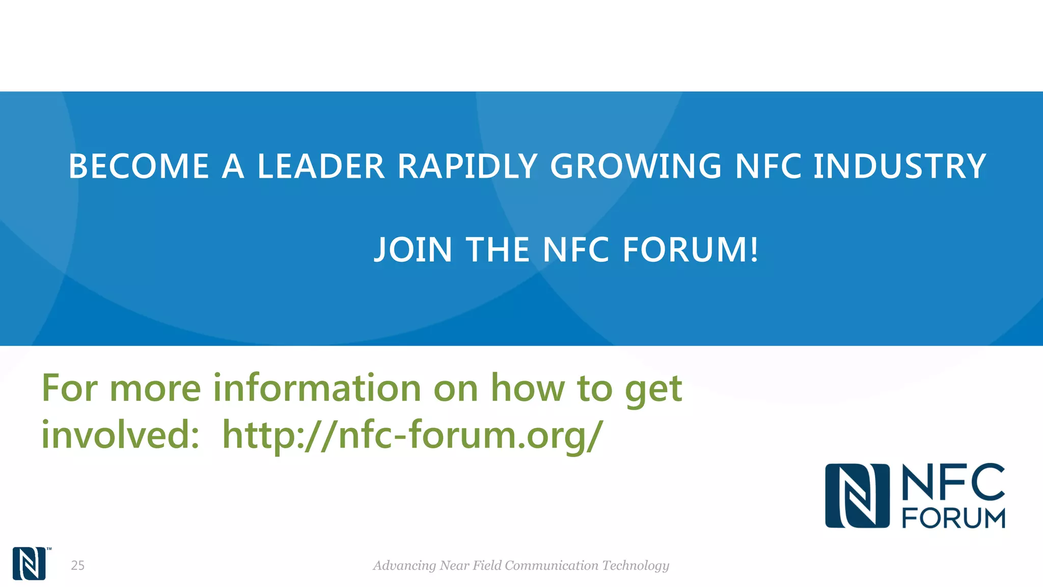 BECOME A LEADER RAPIDLY GROWING NFC INDUSTRY
JOIN THE NFC FORUM!
For more information on how to get
involved: http://nfc-forum.org/
Advancing Near Field Communication Technology25
 