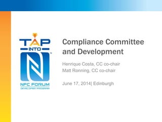 Compliance Committee
and Development
Henrique Costa, CC co-chair
Matt Ronning, CC co-chair
June 17, 2014| Edinburgh
 