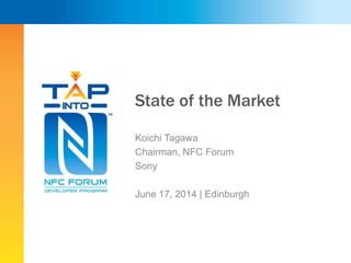 State of the Market
Koichi Tagawa
Chairman, NFC Forum
Sony
June 17, 2014 | Edinburgh
 