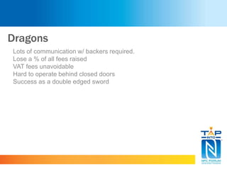 Dragons
Lots of communication w/ backers required.
Lose a % of all fees raised
VAT fees unavoidable
Hard to operate behind closed doors
Success as a double edged sword
 