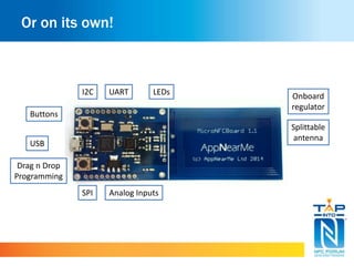 Or on its own!
UARTI2C
USB
Onboard
regulator
SPI Analog Inputs
Splittable
antenna
LEDs
Buttons
Drag n Drop
Programming
 