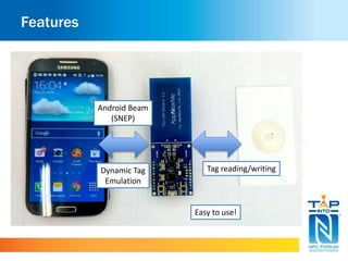 Features
Android Beam
(SNEP)
Dynamic Tag
Emulation
Tag reading/writing
Easy to use!
 