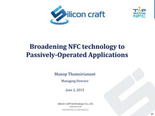 Manop Thamsirianunt
Managing Director
June 2, 2015
Broadening NFC technology to
Passively-Operated Applications
37
 