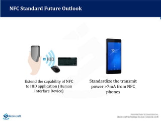 Standardize the transmit
power >7mA from NFC
phones
NFC Standard Future Outlook
Extend the capability of NFC
to HID application (Human
Interface Device)
 