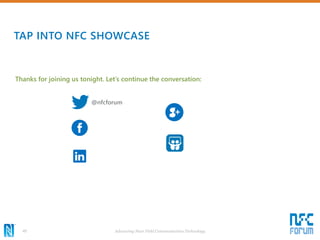 TAP INTO NFC SHOWCASE
Advancing Near Field Communication Technology49
Thanks for joining us tonight. Let’s continue the conversation:
@nfcforum
 