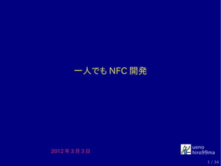 一人でも NFC 開発




                      ueno
2012 年 3 月 3 日        hiro99ma
                           1 / 34
 