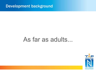 Development background 
As far as adults... 
 