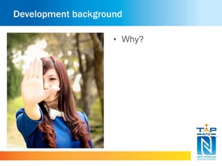 Development background 
• Why? 
 