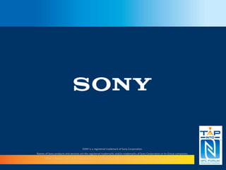 SONY is a registered trademark of Sony Corporation. 
Names of Sony products and services are the registered trademarks and/or trademarks of Sony Corporation or its Group companies. 
Other company names and product names are registered trademarks and/or trademarks of the respective companies. 
 