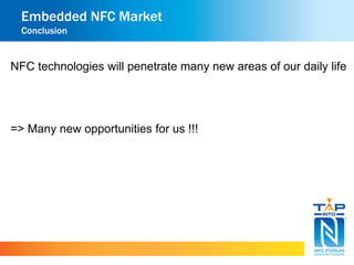 Embedded NFC Market 
Conclusion 
NFC technologies will penetrate many new areas of our daily life 
=> Many new opportunities for us !!! 
 
