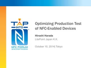 Optimizing Production Test 
of NFC-Enabled Devices 
Hiroshi Harada 
LitePoint Japan K.K. 
October 10, 2014| Tokyo 
 