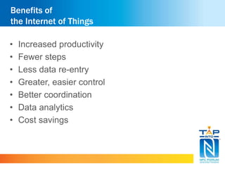 Benefits of 
the Internet of Things 
• Increased productivity 
• Fewer steps 
• Less data re-entry 
• Greater, easier control 
• Better coordination 
• Data analytics 
• Cost savings 
 