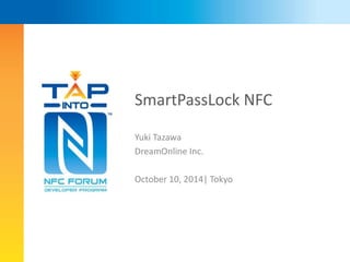 SmartPassLock NFC 
Yuki Tazawa 
DreamOnline Inc. 
October 10, 2014| Tokyo 
 