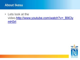 About Ikesu 
• Lets look at the 
video.http://www.youtube.com/watch?v=_B9Cly 
mH3rI 
 