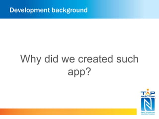Development background 
Why did we created such 
app? 
 