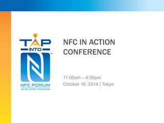 NFC IN ACTION 
CONFERENCE 
11:00am – 4:00pm 
October 10, 2014 | Tokyo 
 