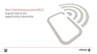 Near Field Communication (NFC):
A quick look at the
opportunity in Australia
 