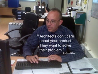 “ Architects don’t care
about your product.
They want to solve
their problem.”

Richard Gay

 