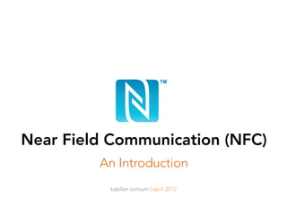 Near Field Communication (NFC)
         An Introduction
          kabilen sornum | april 2012
 