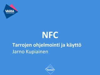 NFC
Tarrojen ohjelmointi ja käyttö
Jarno Kupiainen
 