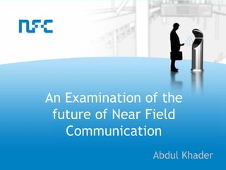 An Examination of the
 future of Near Field
   Communication
                Abdul Khader
 