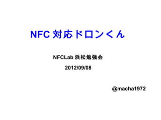 NFC ɥ󤯤

  NFCLab ㏊
    2012/09/08


                 @macha1972
 