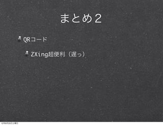 まとめ２
              QRコード

               ZXing超便利（遅っ）




12年8月25日土曜日
 