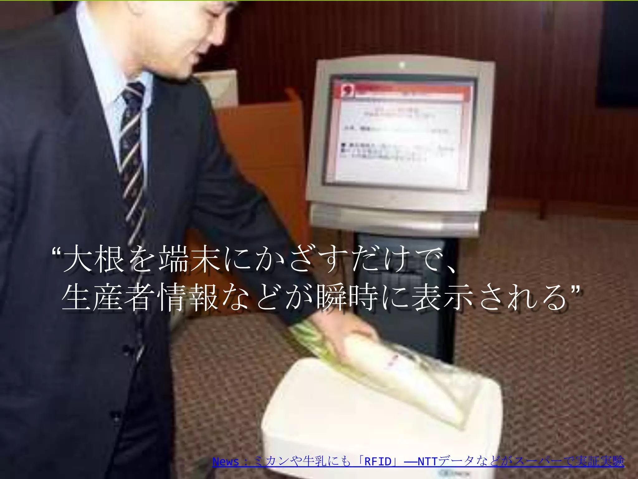 &ldquo;大根を端末にかざすだけで、
 生産者情報などが瞬時に表示される&rdquo;



         Copyright 2012 agri-note.jp
     News：ミカンや牛乳にも「RFID」――NTTデータなどがスーパーで実証実験
 
