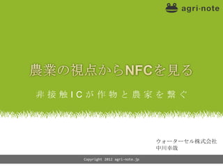 非接触ICが作物と農家を繋ぐ




                                  ウォーターセル株式会社
                                  中川幸哉
    Copyright 2012 agri-note.jp
 