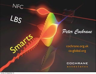 cochrane.org.uk
COCHRANE
a s s o c i a t e s
ca-global.org
Peter Cochrane
Smarts
LBS
NFC
Sunday, 22 September 13
 