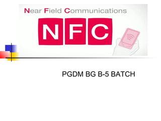 NFC (Near Field Communication)
PGDM BG B-5 BATCH
 