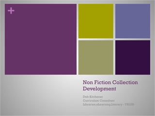 Non Fiction Collection Development Deb Kitchener Curriculum Consultant Libraries,eLearning,Literacy - YRDSB 