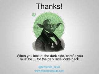 Thanks!




When you look at the dark side, careful you
 must be ... for the dark side looks back.

             @fernando_cejas
           www.fernandocejas.com
 
