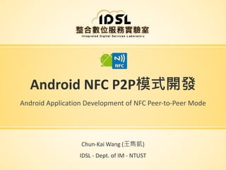 Android NFC P2P模式開發
Android Application Development of NFC Peer-to-Peer Mode
Chun-Kai Wang (王雋凱)
IDSL - Dept. of IM - NTUST
 