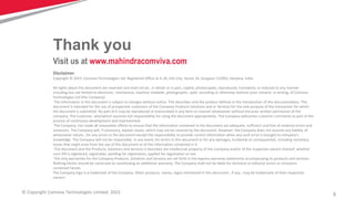 5© Copyright Comviva Technologies Limited. 2015
Disclaimer
Copyright © 2015: Comviva Technologies Ltd, Registered Office at A-26, Info City, Sector 34, Gurgaon-122001, Haryana, India.
All rights about this document are reserved and shall not be , in whole or in part, copied, photocopied, reproduced, translated, or reduced to any manner
including but not limited to electronic, mechanical, machine readable ,photographic, optic recording or otherwise without prior consent, in writing, of Comviva
Technologies Ltd (the Company).
The information in this document is subject to changes without notice. This describes only the product defined in the introduction of this documentation. This
document is intended for the use of prospective customers of the Company Products Solutions and or Services for the sole purpose of the transaction for which
the document is submitted. No part of it may be reproduced or transmitted in any form or manner whatsoever without the prior written permission of the
company. The Customer, who/which assumes full responsibility for using the document appropriately. The Company welcomes customer comments as part of the
process of continuous development and improvement.
The Company, has made all reasonable efforts to ensure that the information contained in the document are adequate, sufficient and free of material errors and
omissions. The Company will, if necessary, explain issues, which may not be covered by the document. However, the Company does not assume any liability of
whatsoever nature , for any errors in the document except the responsibility to provide correct information when any such error is brought to company’s
knowledge. The Company will not be responsible, in any event, for errors in this document or for any damages, incidental or consequential, including monetary
losses that might arise from the use of this document or of the information contained in it.
This document and the Products, Solutions and Services it describes are intellectual property of the Company and/or of the respective owners thereof, whether
such IPR is registered, registrable, pending for registration, applied for registration or not.
The only warranties for the Company Products, Solutions and Services are set forth in the express warranty statements accompanying its products and services.
Nothing herein should be construed as constituting an additional warranty. The Company shall not be liable for technical or editorial errors or omissions
contained herein.
The Company logo is a trademark of the Company. Other products, names, logos mentioned in this document , if any , may be trademarks of their respective
owners.
Thank you
Visit us at www.mahindracomviva.com
 