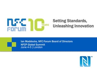 Setting Standards,
Unleashing Innovation
Ian Maddocks, NFC Forum Board of Directors
NFCP Global Summit
June 4-5 | London
 
